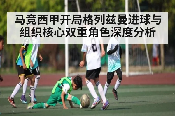 马竞西甲开局格列兹曼进球与组织核心双重角色深度分析 | kaiyun