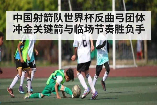 中国射箭队世界杯反曲弓团体冲金关键箭与临场节奏胜负手
