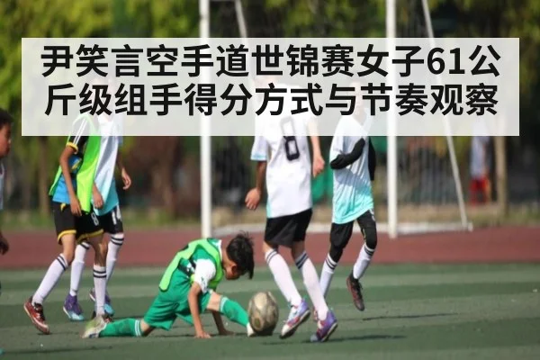 尹笑言空手道世锦赛女子61公斤级组手得分方式与节奏观察