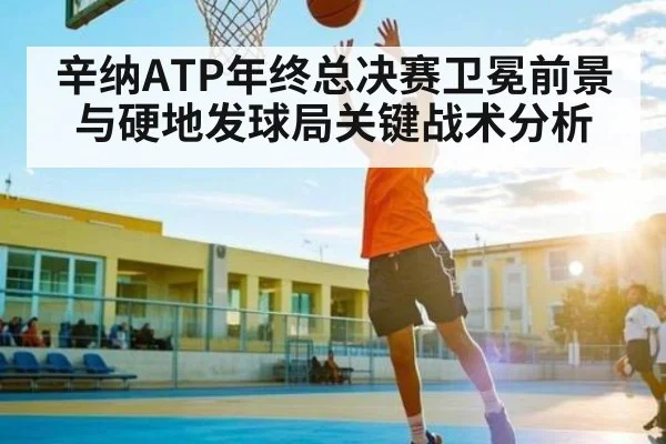 辛纳ATP年终总决赛卫冕前景与硬地发球局关键战术分析