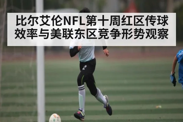 比尔艾伦NFL第十周红区传球效率与美联东区竞争形势观察（kaiyun）
